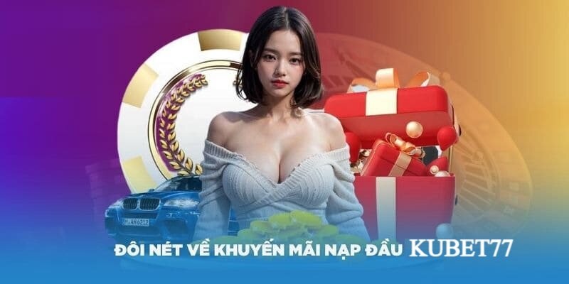 Sơ lược thông tin về khuyến mãi nạp đầu Kubet77 đang hot