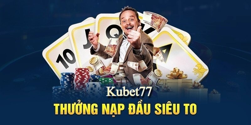 Khuyến mãi nạp lần đầu Kubet77 thưởng siêu to cho các hội viên