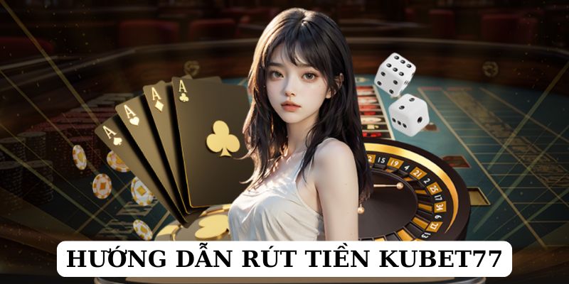 Hai phương pháp được đại đa bet thủ dùng để rút tiền Kubet77